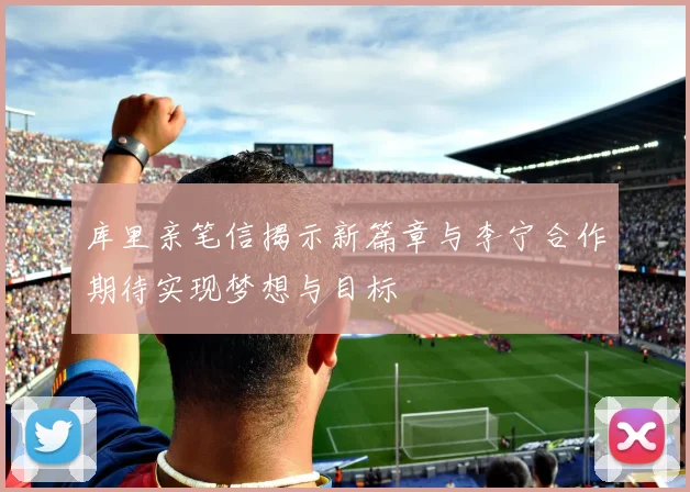库里亲笔信揭示新篇章与李宁合作期待实现梦想与目标