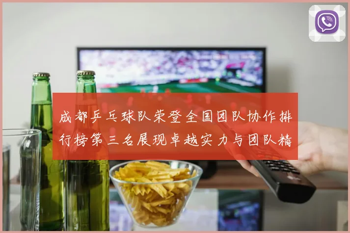 成都乒乓球队荣登全国团队协作排行榜第三名展现卓越实力与团队精神