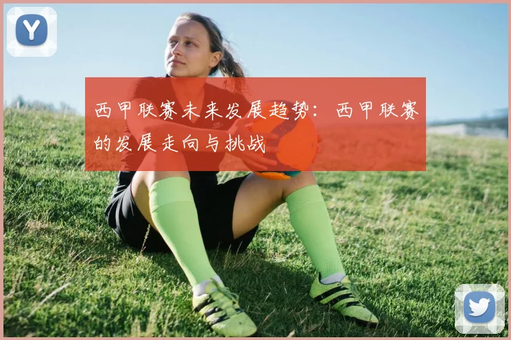 西甲联赛未来发展趋势：西甲联赛的发展走向与挑战
