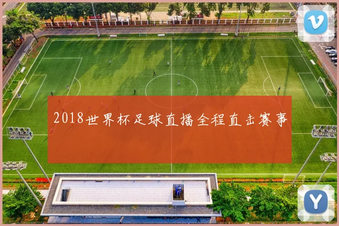 2018世界杯足球直播全程直击赛事