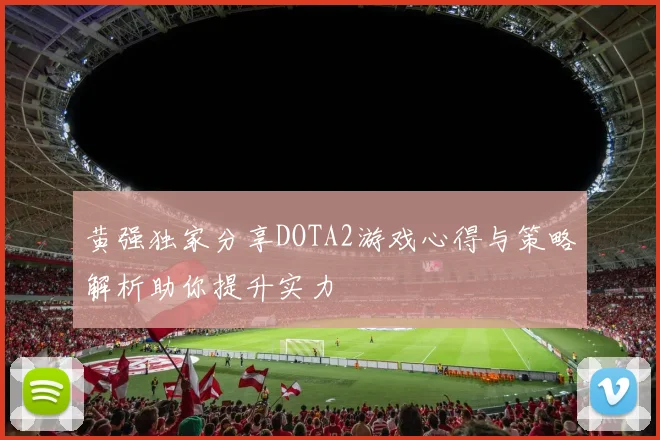 黄强独家分享DOTA2游戏心得与策略解析助你提升实力