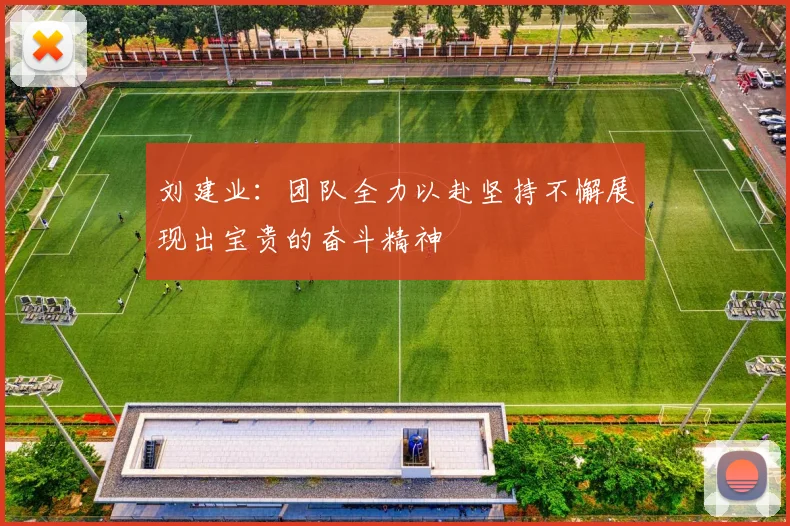 刘建业：团队全力以赴坚持不懈展现出宝贵的奋斗精神