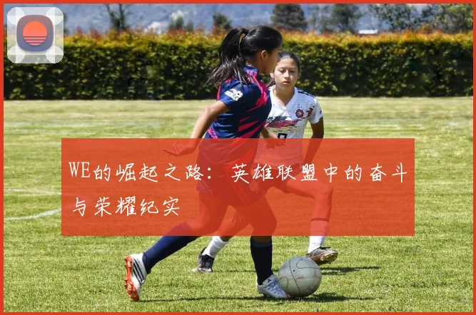 WE的崛起之路：英雄联盟中的奋斗与荣耀纪实