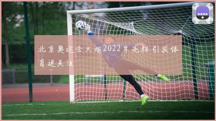 北京奥运会火炬2022年亮相 引发体育迷关注